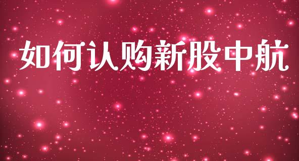 如何认购新股中航_https://wap.lcjysmgs.com_元宇宙_第1张