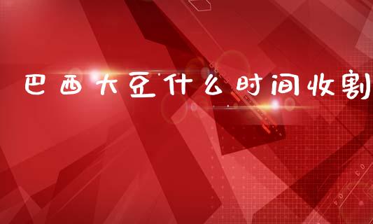巴西大豆什么时间收割_https://wap.lcjysmgs.com_债券基金_第1张
