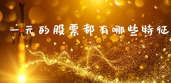 一元的股票都有哪些特征_https://wap.lcjysmgs.com_债券基金_第1张