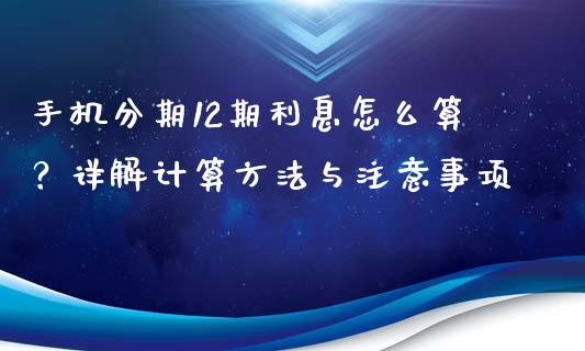 手机分期12期利息怎么算？详解计算方法与注意事项_https://wap.lcjysmgs.com_金融交易_第1张