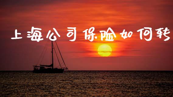 上海公司保险如何转_https://wap.lcjysmgs.com_原油期货_第1张