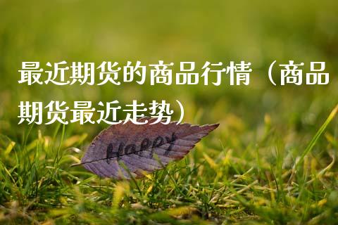 最近期货的商品行情（商品期货最近走势）_https://wap.lcjysmgs.com_元宇宙_第1张