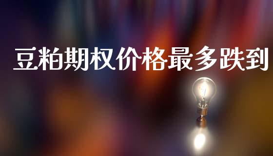 豆粕期权价格最多跌到_https://wap.lcjysmgs.com_债券基金_第1张