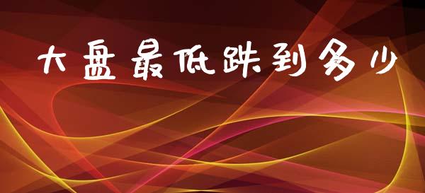 大盘最低跌到多少_https://wap.lcjysmgs.com_债券基金_第1张