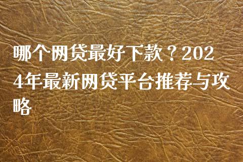 哪个网贷最好下款？2024年最新网贷平台推荐与攻略_https://wap.lcjysmgs.com_元宇宙_第1张