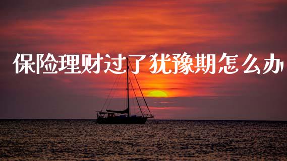 保险理财过了犹豫期怎么办_https://wap.lcjysmgs.com_金融交易_第1张