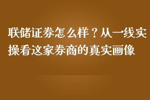 联储证券怎么样？从一线实操看这家券商的真实画像_https://wap.lcjysmgs.com_债券基金_第1张