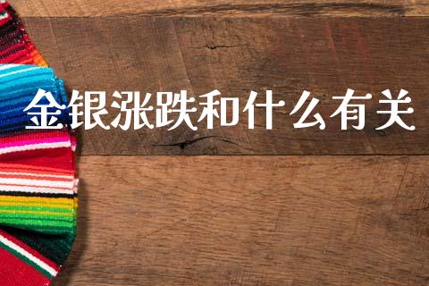 金银涨跌和什么有关_https://wap.lcjysmgs.com_原油期货_第1张