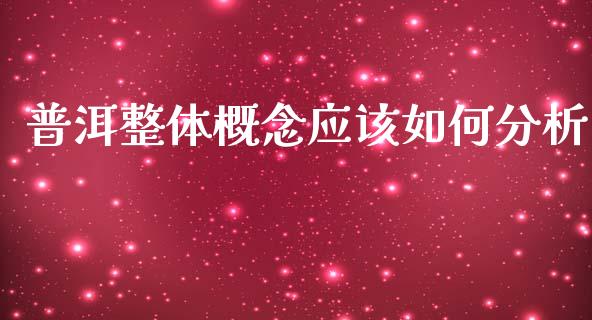 普洱整体概念应该如何分析_https://wap.lcjysmgs.com_金融交易_第1张