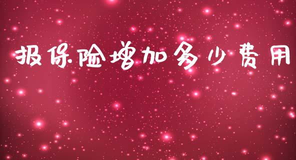 报保险增加多少费用_https://wap.lcjysmgs.com_原油期货_第1张