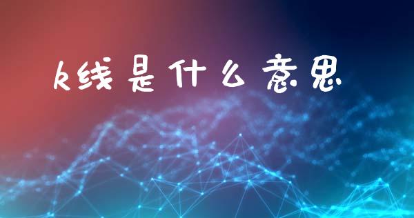 k线是什么意思_https://wap.lcjysmgs.com_原油期货_第1张