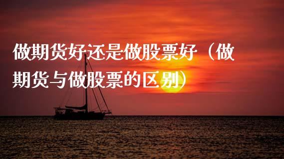 做期货好还是做股票好（做期货与做股票的区别）_https://wap.lcjysmgs.com_元宇宙_第1张
