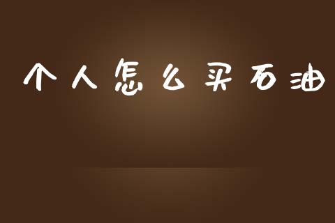 个人怎么买石油_https://wap.lcjysmgs.com_债券基金_第1张