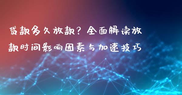 贷款多久放款？全面解读放款时间影响因素与加速技巧_https://wap.lcjysmgs.com_债券基金_第1张
