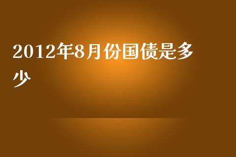2012年8月份国债是多少_https://wap.lcjysmgs.com_原油期货_第1张