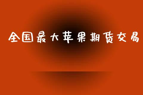 全国最大苹果期货交易_https://wap.lcjysmgs.com_金融交易_第1张