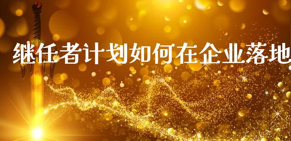 继任者计划如何在企业落地_https://wap.lcjysmgs.com_金融交易_第1张