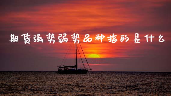 期货强势弱势品种指的是什么_https://wap.lcjysmgs.com_原油期货_第1张