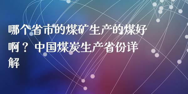 哪个省市的煤矿生产的煤好啊？ 中国煤炭生产省份详解_https://wap.lcjysmgs.com_原油期货_第1张