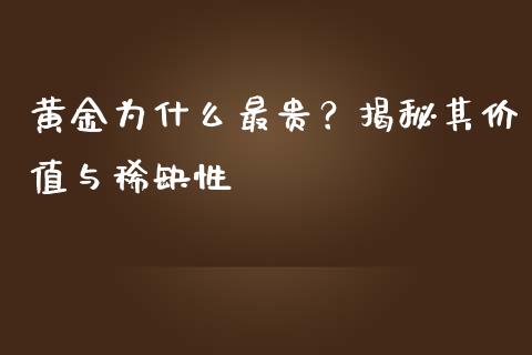 黄金为什么最贵？揭秘其价值与稀缺性_https://wap.lcjysmgs.com_原油期货_第1张