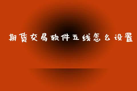 期货交易软件五线怎么设置_https://wap.lcjysmgs.com_债券基金_第1张