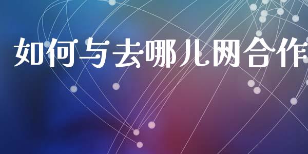 如何与去哪儿网合作_https://wap.lcjysmgs.com_金融交易_第1张
