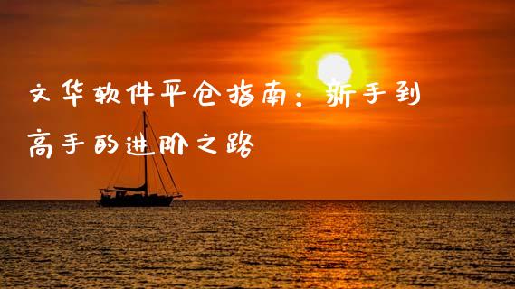 文华软件平仓指南：新手到高手的进阶之路_https://wap.lcjysmgs.com_债券基金_第1张