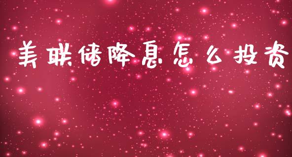 美联储降息怎么投资_https://wap.lcjysmgs.com_金融交易_第1张