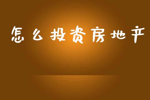 怎么投资房地产_https://wap.lcjysmgs.com_原油期货_第1张