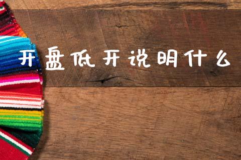 开盘低开说明什么_https://wap.lcjysmgs.com_元宇宙_第1张
