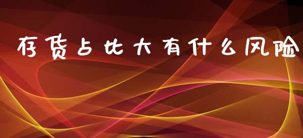 存货占比大有什么风险_https://wap.lcjysmgs.com_原油期货_第1张