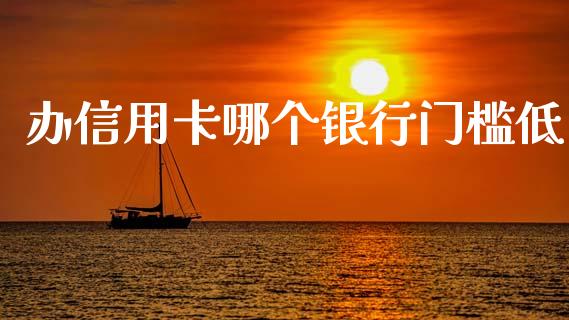 办信用卡哪个银行门槛低_https://wap.lcjysmgs.com_元宇宙_第1张