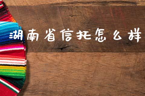 湖南省信托怎么样_https://wap.lcjysmgs.com_原油期货_第1张