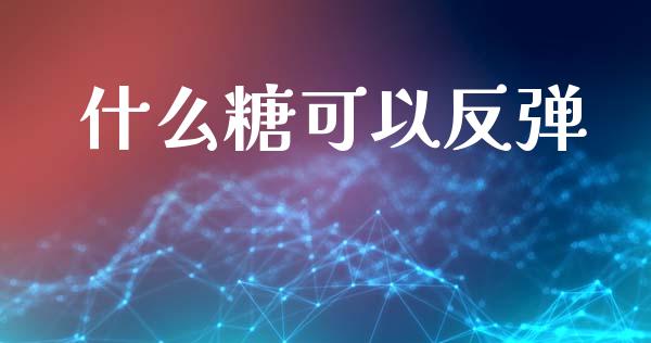 什么糖可以反弹_https://wap.lcjysmgs.com_元宇宙_第1张