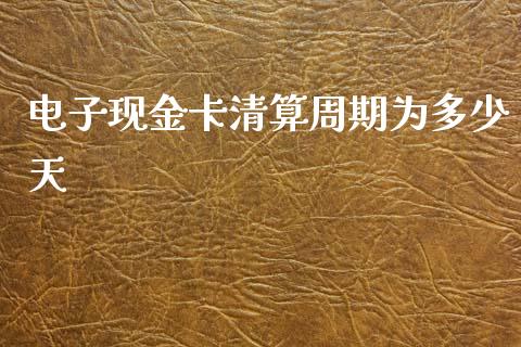 电子现金卡清算周期为多少天_https://wap.lcjysmgs.com_原油期货_第1张