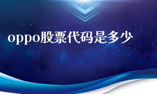oppo股票代码是多少_https://wap.lcjysmgs.com_元宇宙_第1张