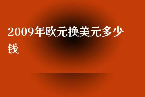2009年欧元换美元多少钱_https://wap.lcjysmgs.com_金融交易_第1张