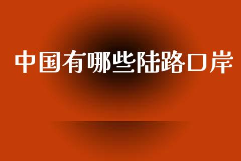 中国有哪些陆路口岸_https://wap.lcjysmgs.com_金融交易_第1张