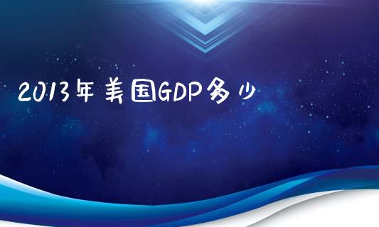 2013年美国GDP多少_https://wap.lcjysmgs.com_原油期货_第1张
