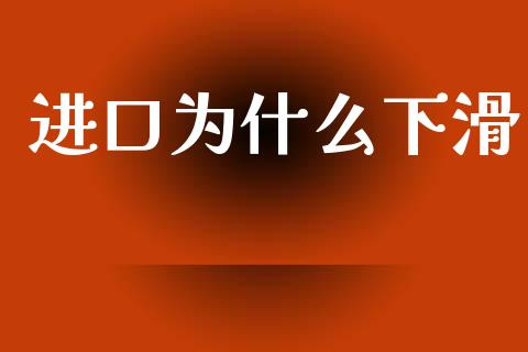 进口为什么下滑_https://wap.lcjysmgs.com_元宇宙_第1张