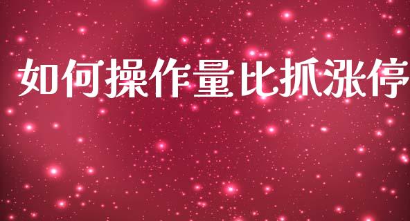如何操作量比抓涨停_https://wap.lcjysmgs.com_金融交易_第1张
