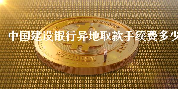 中国建设银行异地取款手续费多少_https://wap.lcjysmgs.com_原油期货_第1张