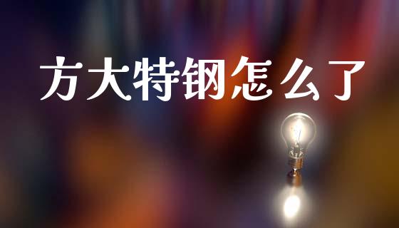 方大特钢怎么了_https://wap.lcjysmgs.com_元宇宙_第1张