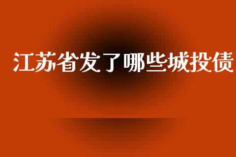 江苏省发了哪些城投债_https://wap.lcjysmgs.com_金融交易_第1张