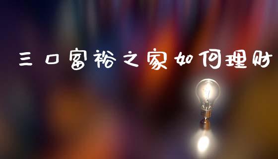 三口富裕之家如何理财_https://wap.lcjysmgs.com_债券基金_第1张