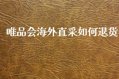 唯品会海外直采如何退货_https://wap.lcjysmgs.com_金融交易_第1张