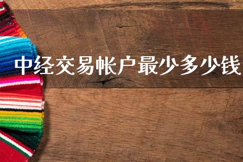 中经交易帐户最少多少钱_https://wap.lcjysmgs.com_金融交易_第1张