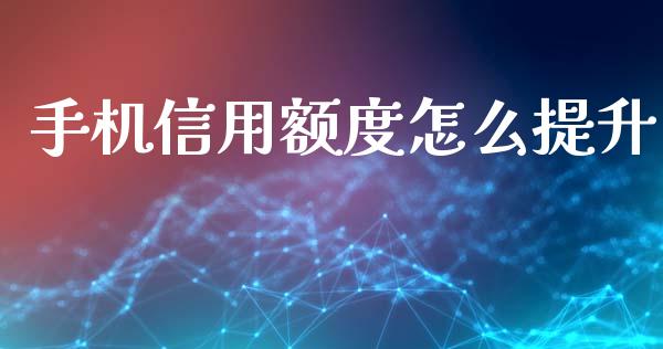 手机信用额度怎么提升_https://wap.lcjysmgs.com_金融交易_第1张