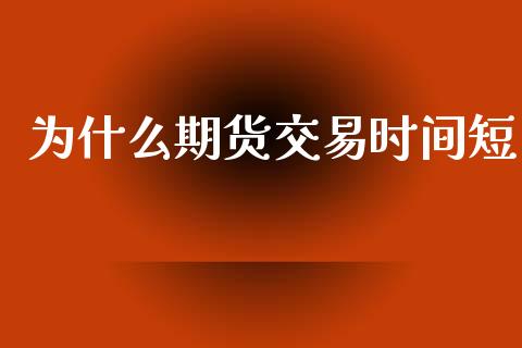 为什么期货交易时间短_https://wap.lcjysmgs.com_金融交易_第1张