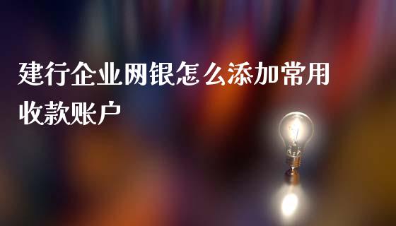 建行企业网银怎么添加常用收款账户_https://wap.lcjysmgs.com_原油期货_第1张